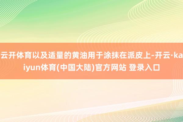 云开体育以及适量的黄油用于涂抹在派皮上-开云·kaiyun体育(中国大陆)官方网站 登录入口