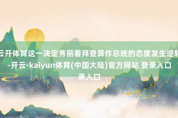 云开体育这一决定秀丽着拜登算作总统的态度发生逆转-开云·kaiyun体育(中国大陆)官方网站 登录入口